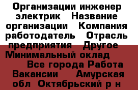 Организации инженер-электрик › Название организации ­ Компания-работодатель › Отрасль предприятия ­ Другое › Минимальный оклад ­ 20 000 - Все города Работа » Вакансии   . Амурская обл.,Октябрьский р-н